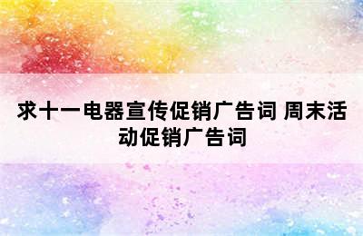 求十一电器宣传促销广告词 周末活动促销广告词